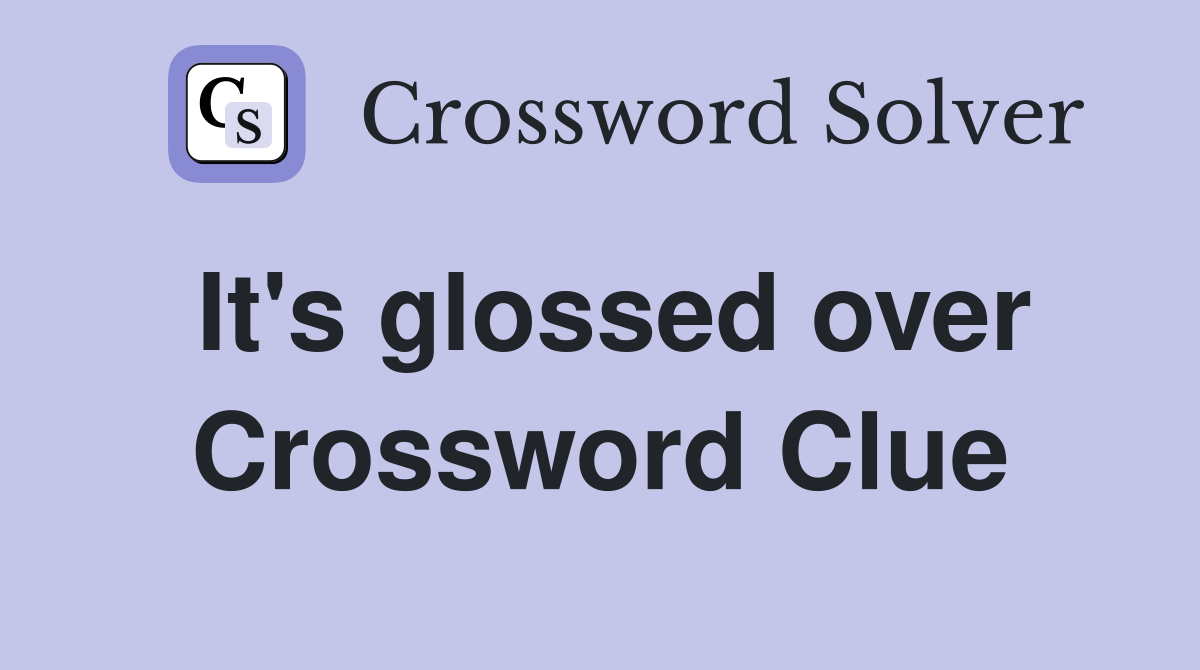 It's glossed over Crossword Clue