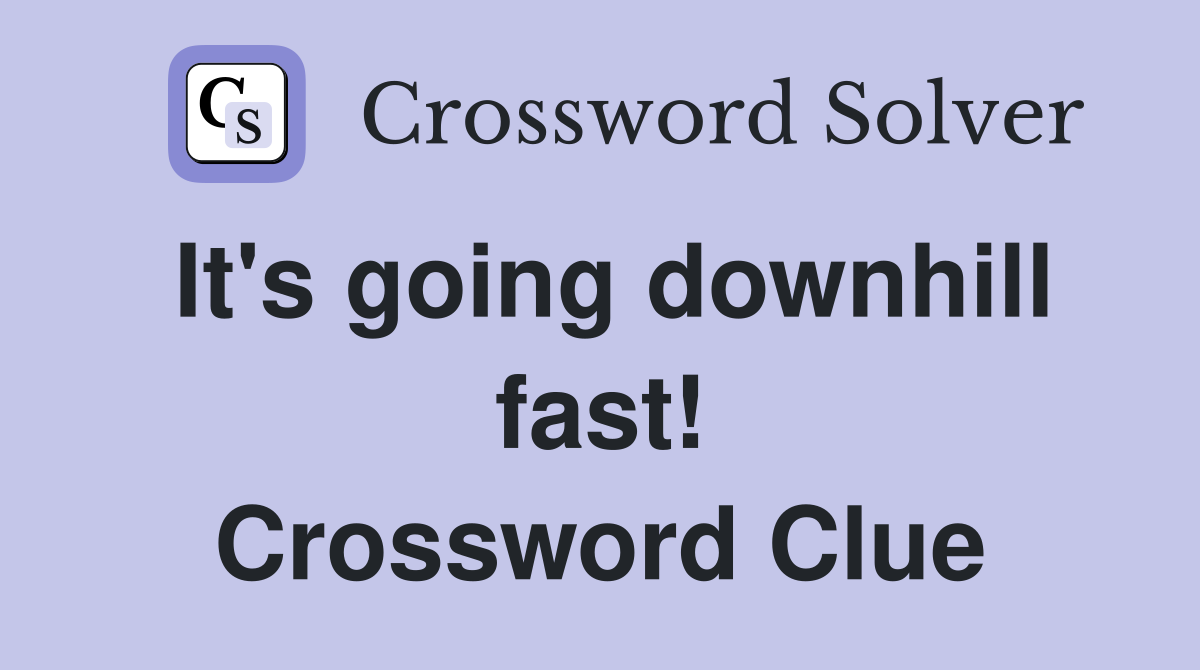 It's going downhill fast! Crossword Clue
