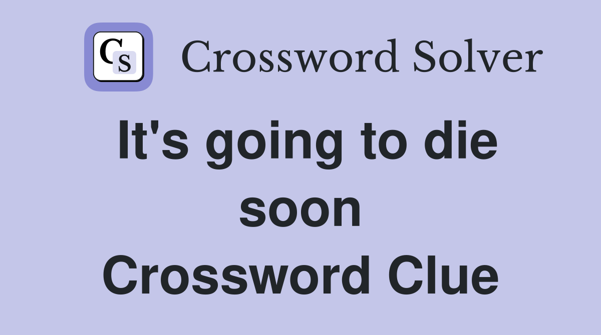 It's going to die soon Crossword Clue