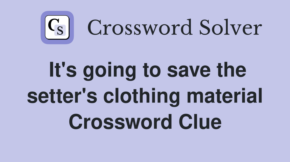 It's going to save the setter's clothing material Crossword Clue