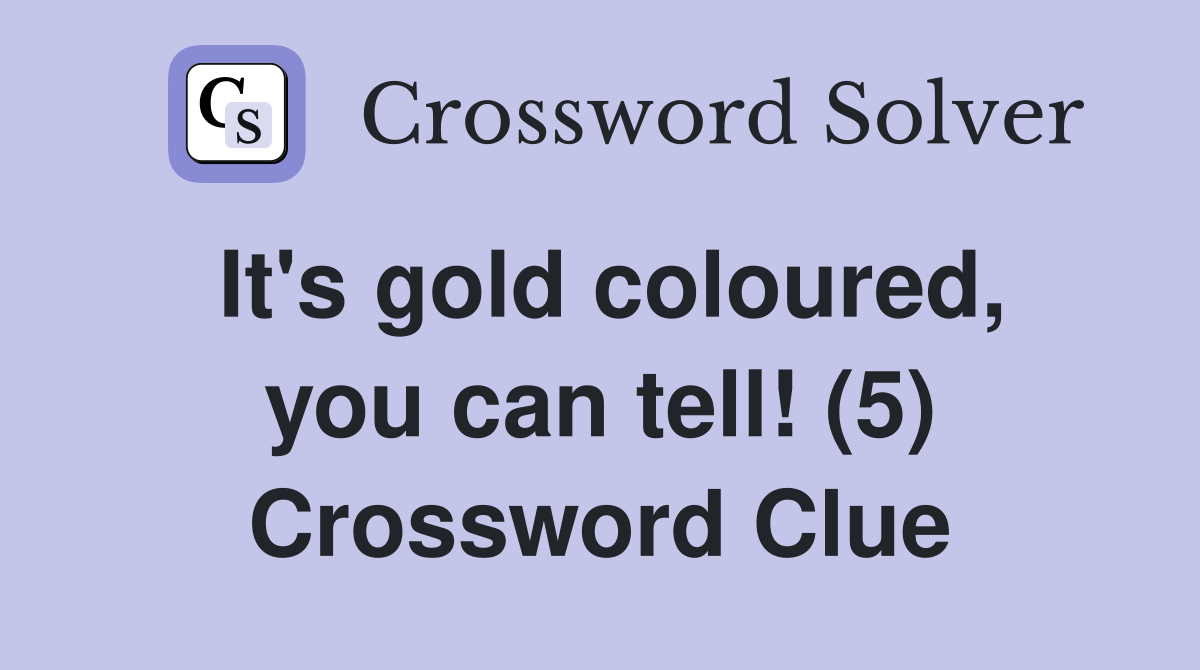 It's gold coloured, you can tell! (5) Crossword Clue
