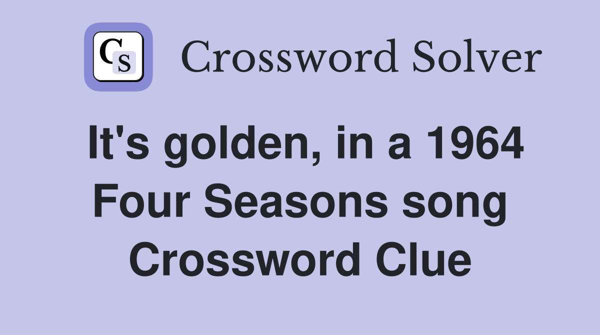 It's golden, in a 1964 Four Seasons song Crossword Clue