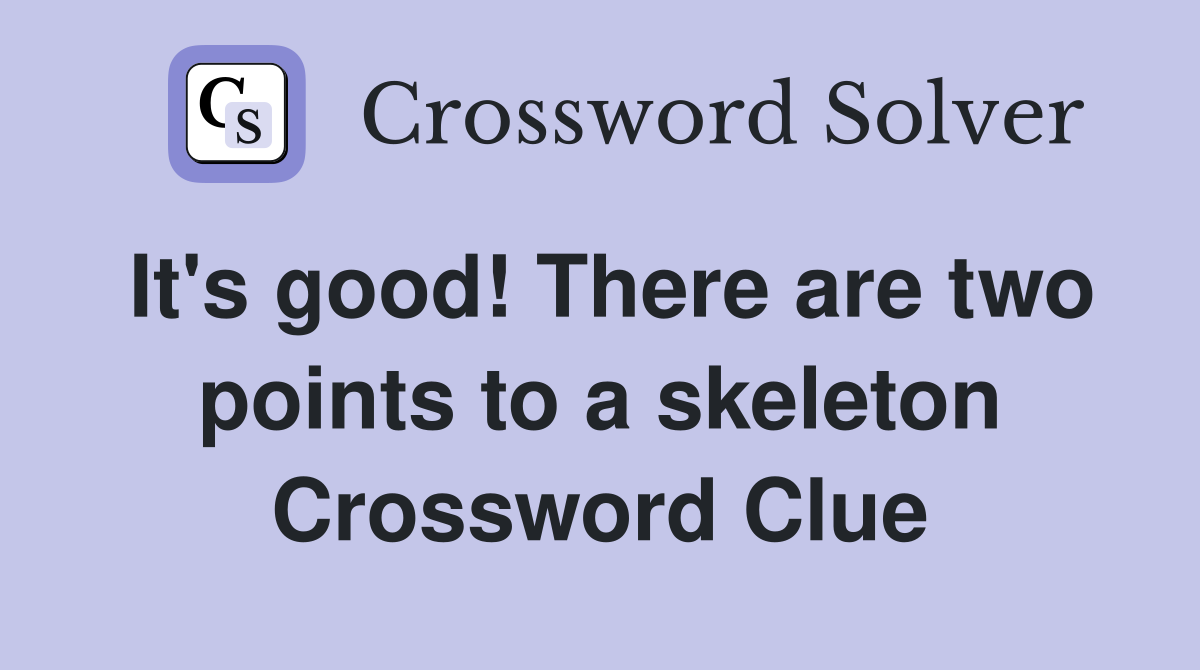 It's good! There are two points to a skeleton Crossword Clue