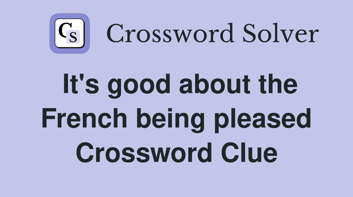 It #39 s good about the French being pleased Crossword Clue Answers