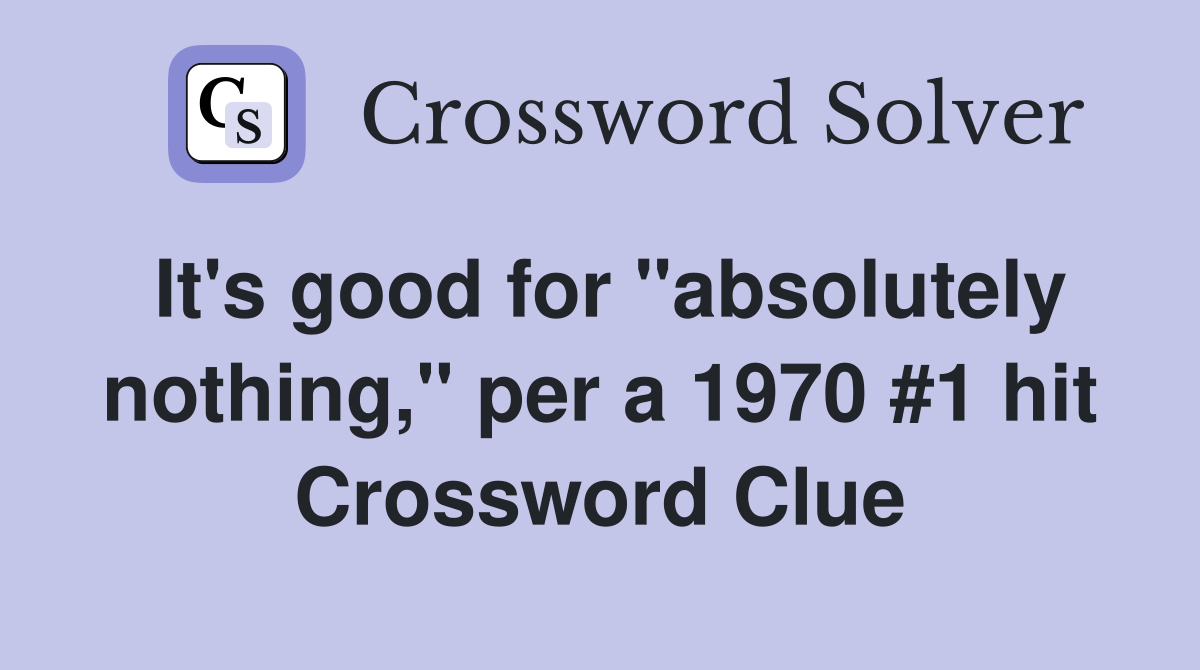 It's good for "absolutely nothing," per a 1970 #1 hit Crossword Clue