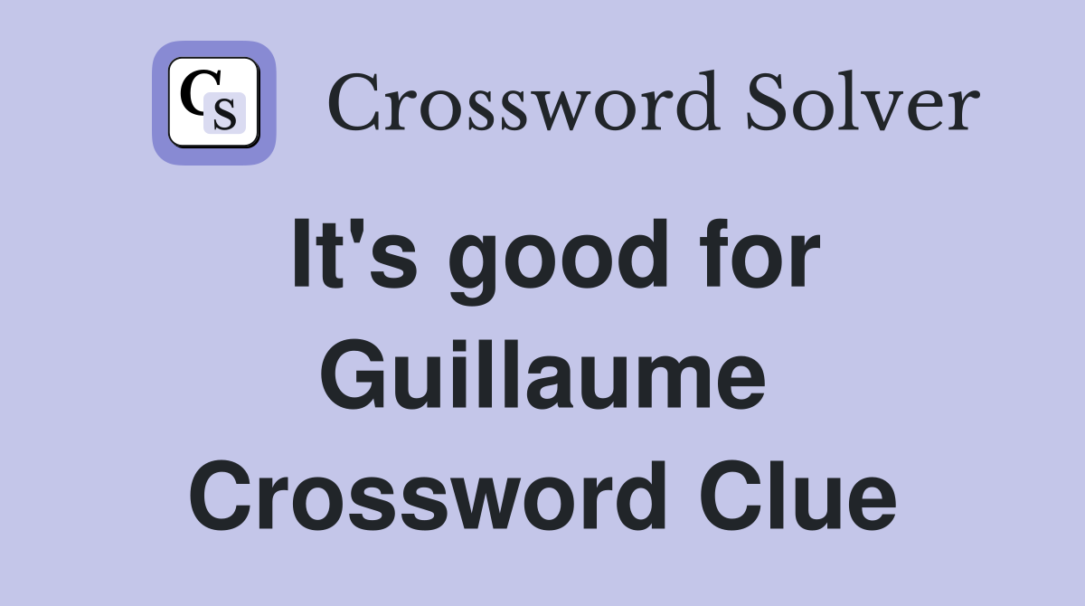 It's good for Guillaume Crossword Clue