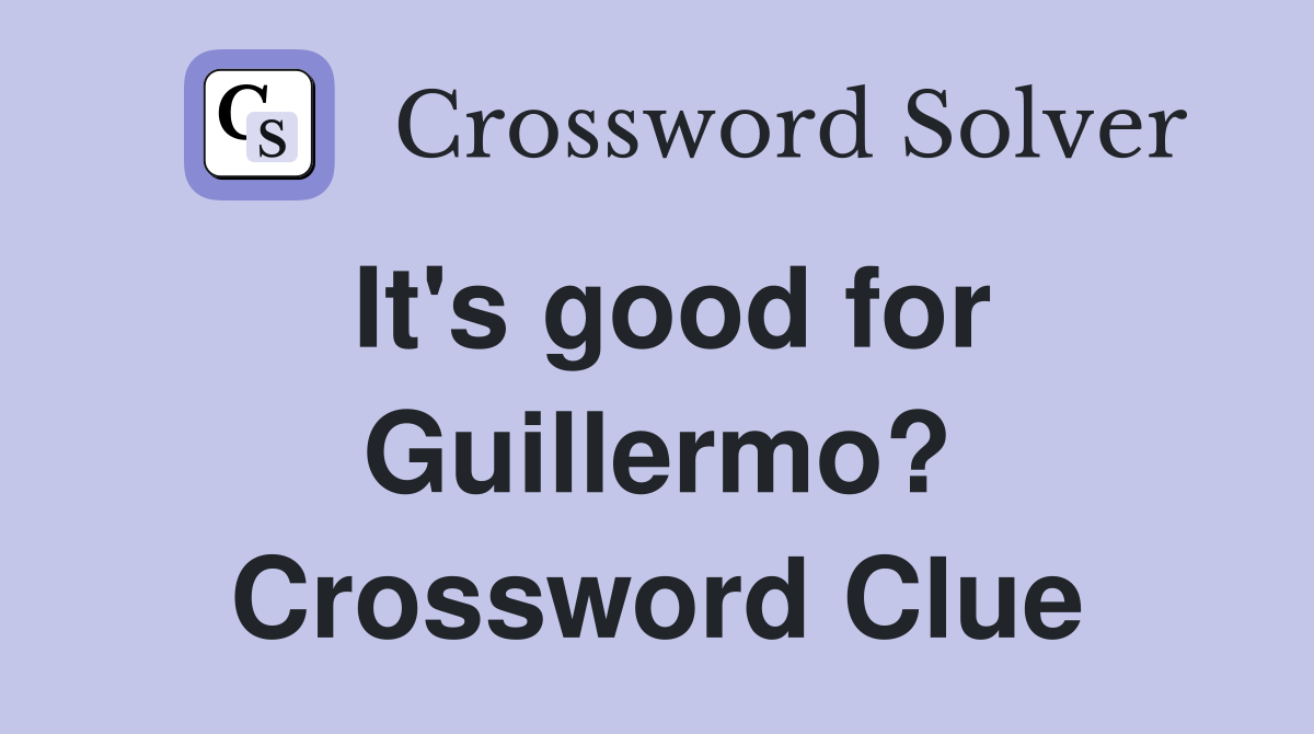 It's good for Guillermo? Crossword Clue