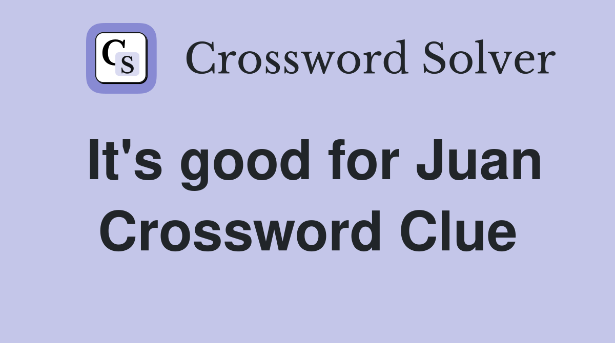 It's good for Juan Crossword Clue