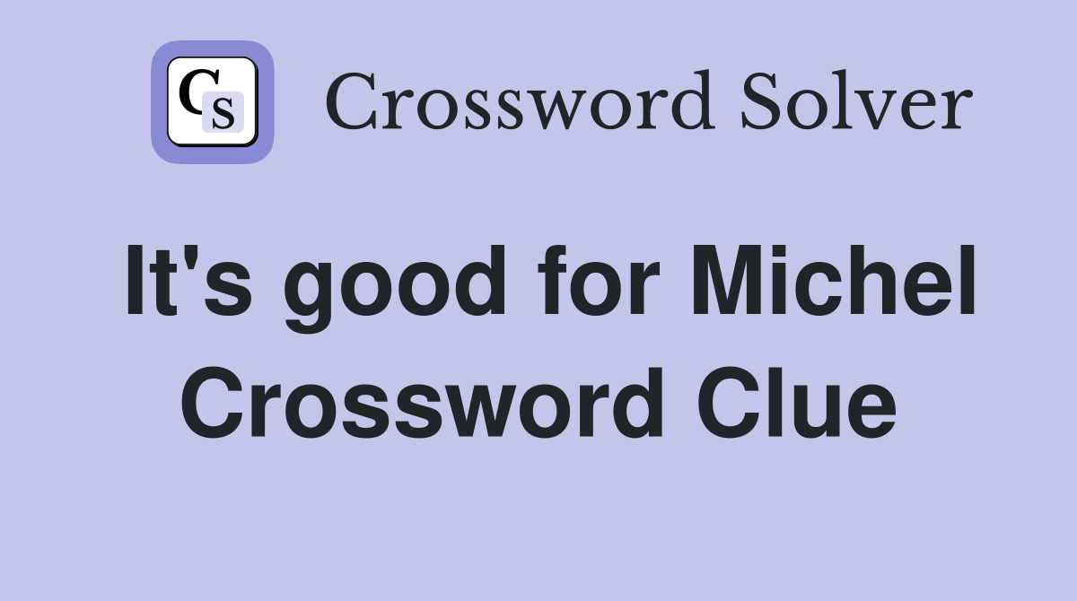 It's good for Michel Crossword Clue