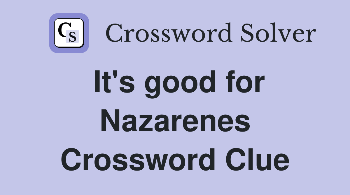 It's good for Nazarenes Crossword Clue