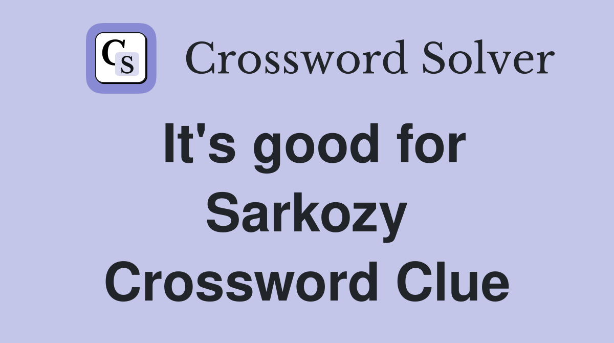 It's good for Sarkozy Crossword Clue