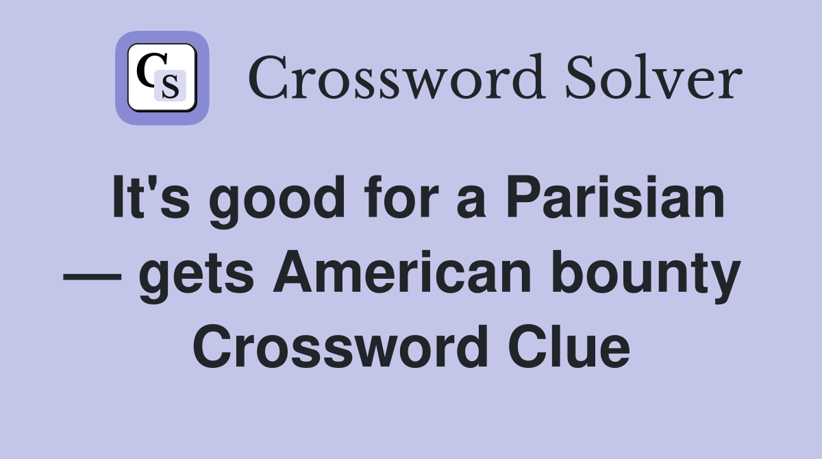 It's good for a Parisian — gets American bounty  Crossword Clue