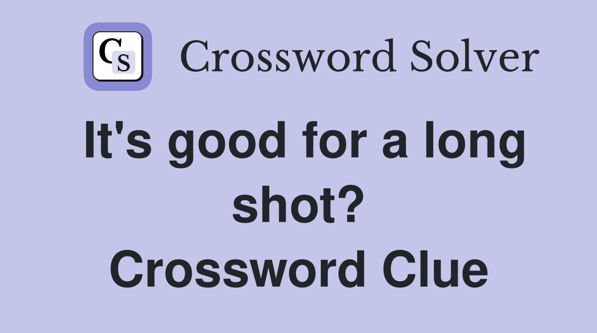 It's good for a long shot? Crossword Clue