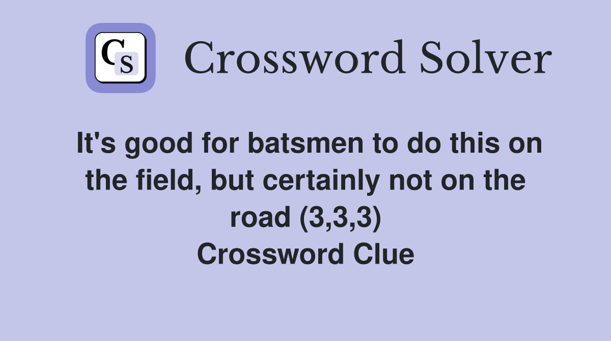 It's good for batsmen to do this on the field, but certainly not on the road (3,3,3) Crossword Clue