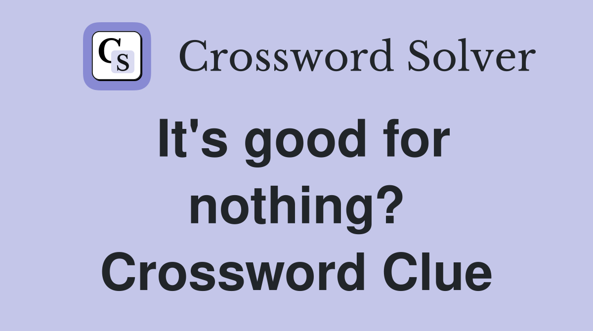 It's good for nothing? Crossword Clue