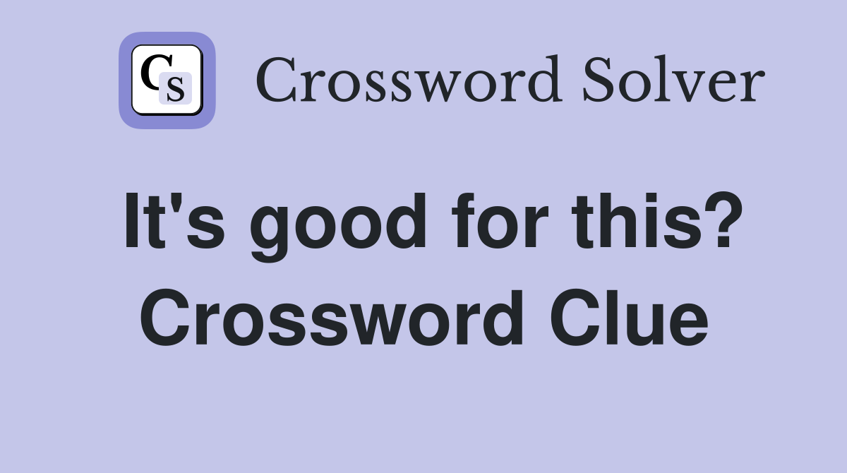 It's good for this? Crossword Clue