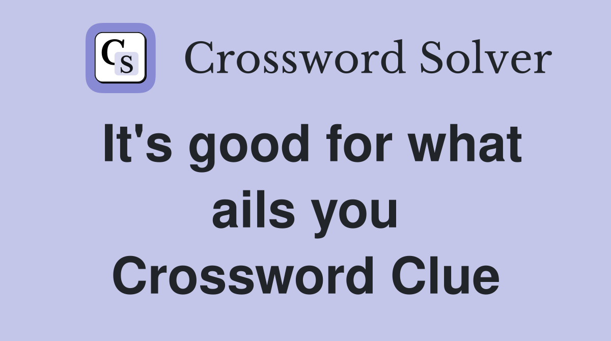 It's good for what ails you Crossword Clue
