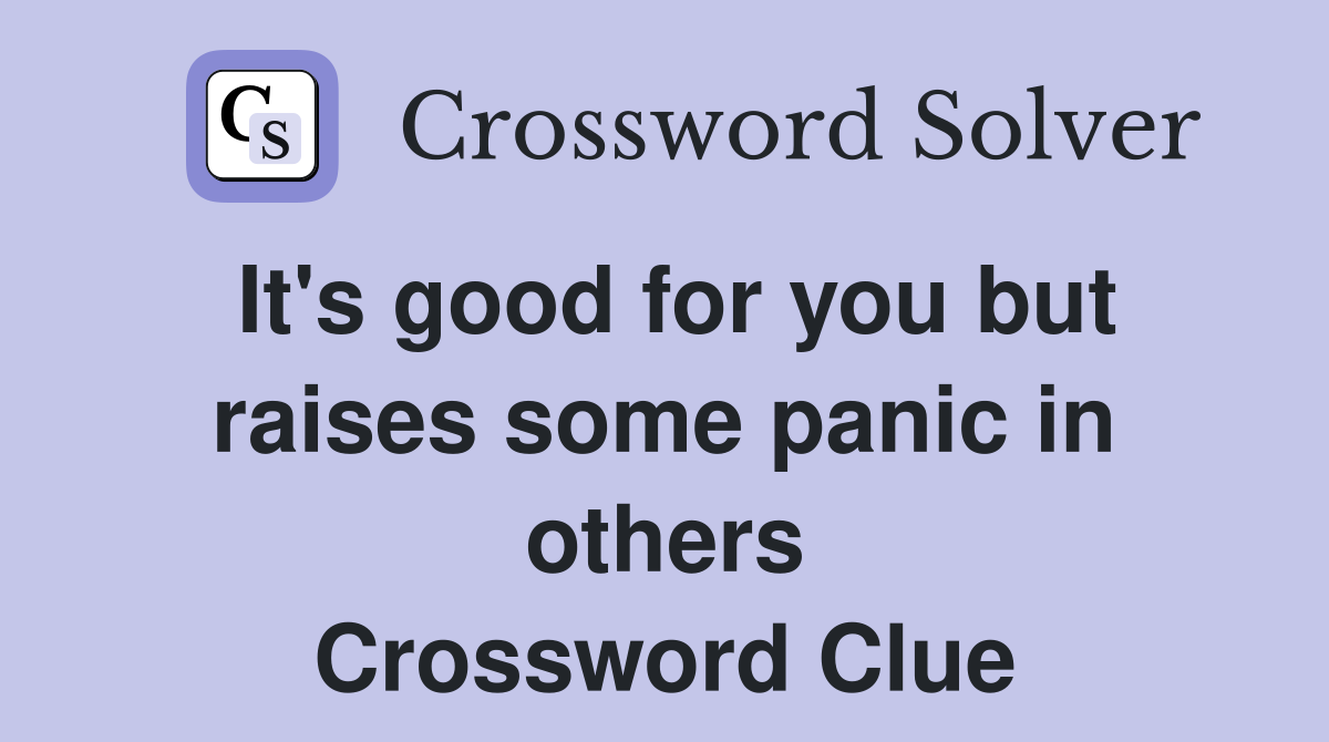 It's good for you but raises some panic in others Crossword Clue