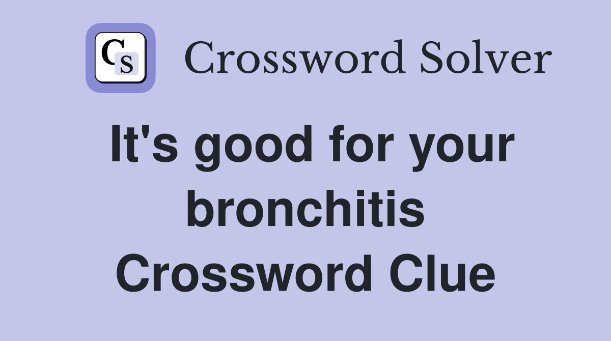 It's good for your bronchitis Crossword Clue