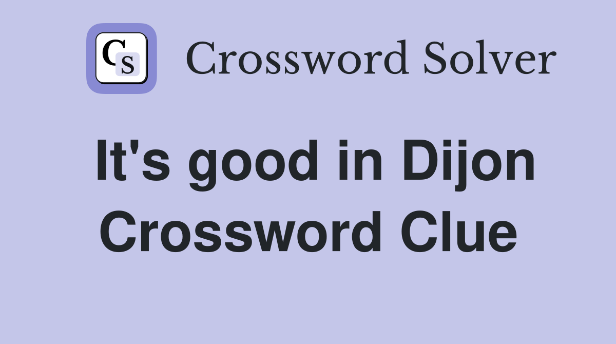 It's good in Dijon Crossword Clue