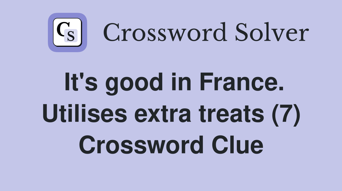 It's good in France. Utilises extra treats (7) Crossword Clue