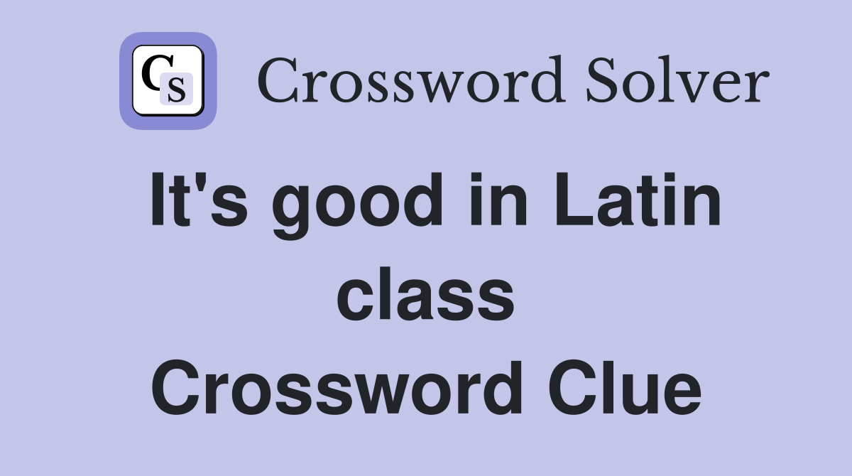 It's good in Latin class Crossword Clue