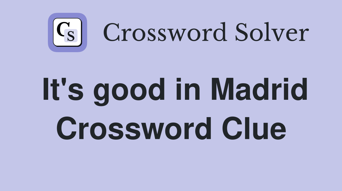 It's good in Madrid Crossword Clue