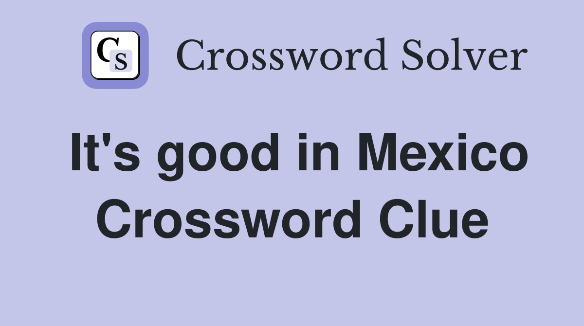 It's good in Mexico Crossword Clue