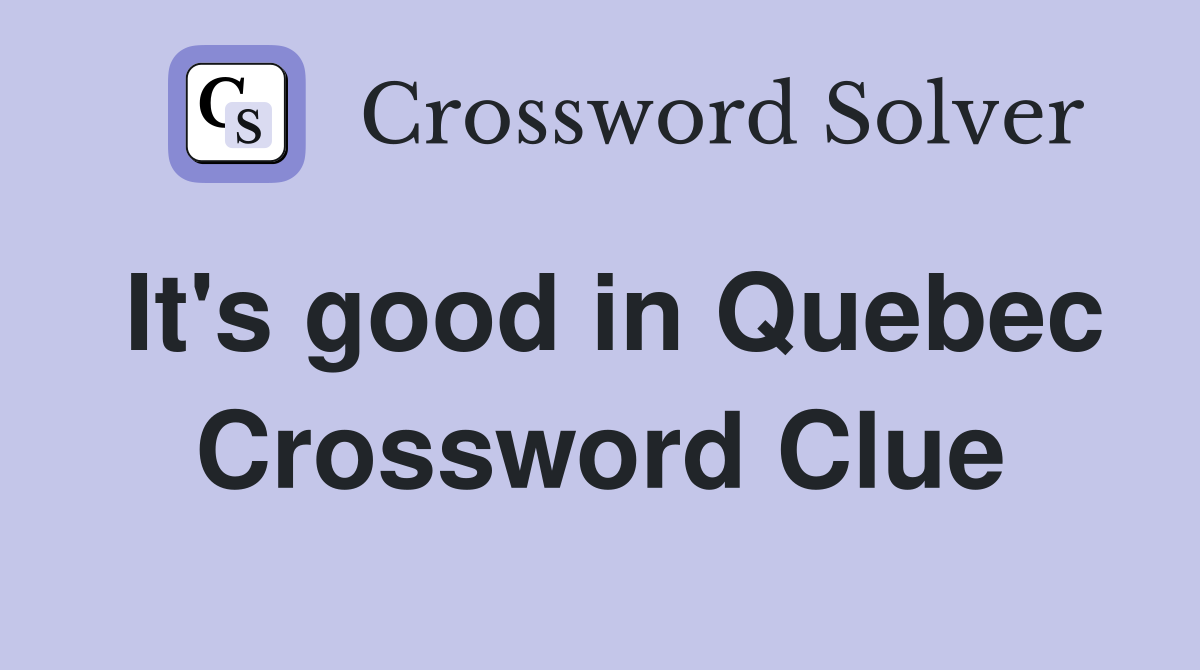 It's good in Quebec Crossword Clue