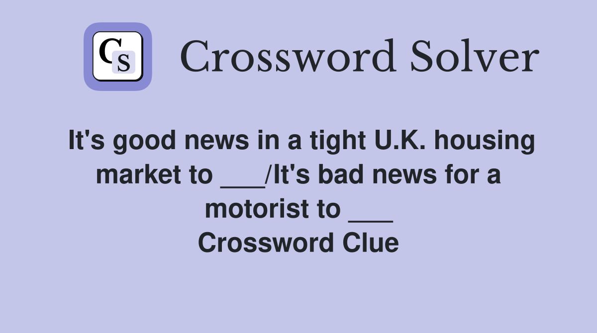 It's good news in a tight U.K. housing market to ___/It's bad news for a motorist to ___ Crossword Clue