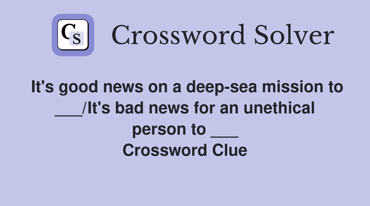 It's good news on a deep-sea mission to ___/It's bad news for an unethical person to ___ Crossword Clue