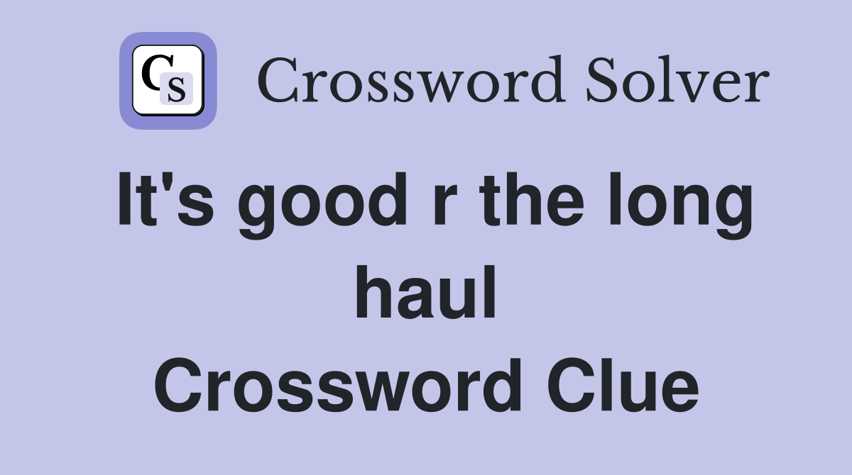 It's good r the long haul Crossword Clue