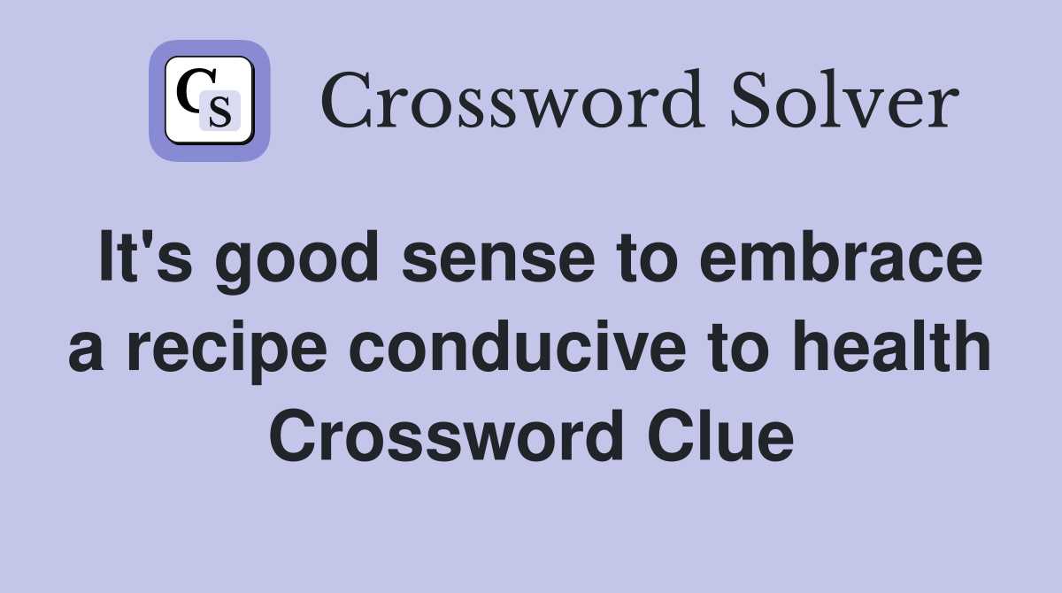 It's good sense to embrace a recipe conducive to health Crossword Clue