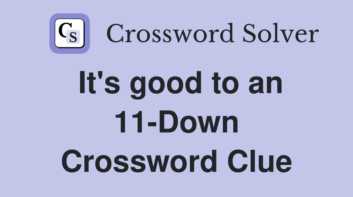 It's good to an 11-Down Crossword Clue