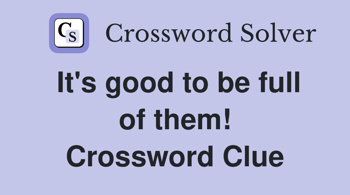 It's good to be full of them! Crossword Clue
