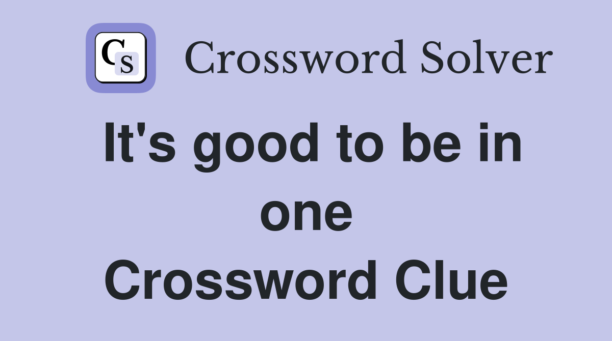 It's good to be in one Crossword Clue