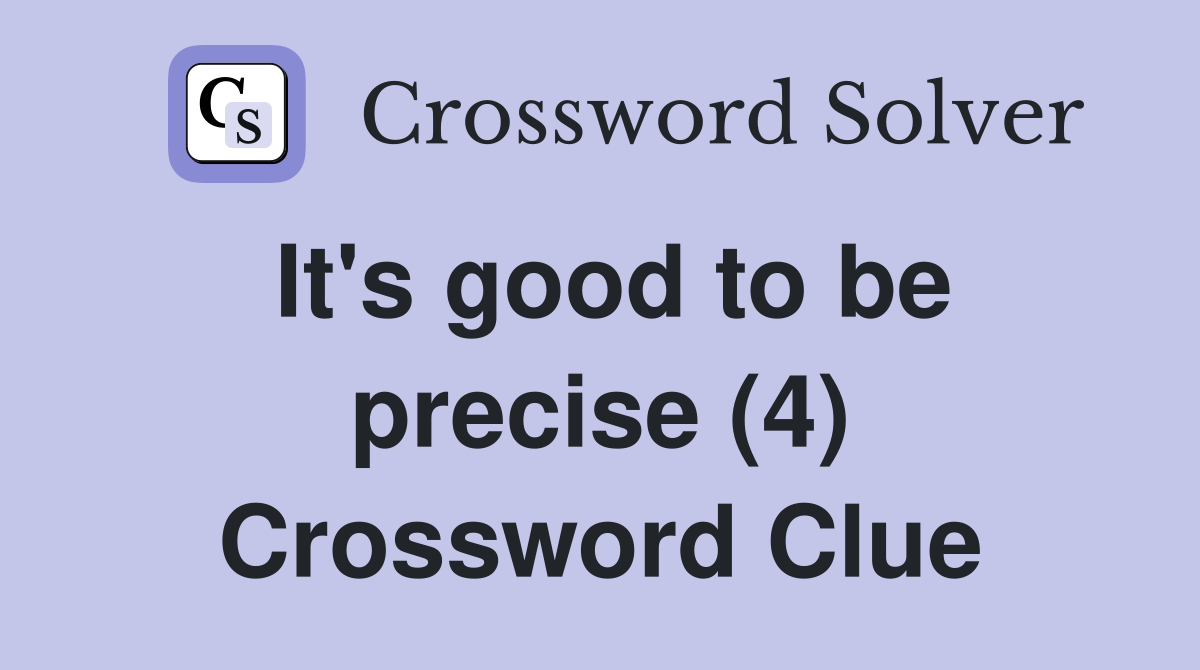 It's good to be precise (4) Crossword Clue