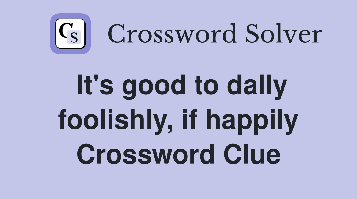 It's good to dally foolishly, if happily Crossword Clue