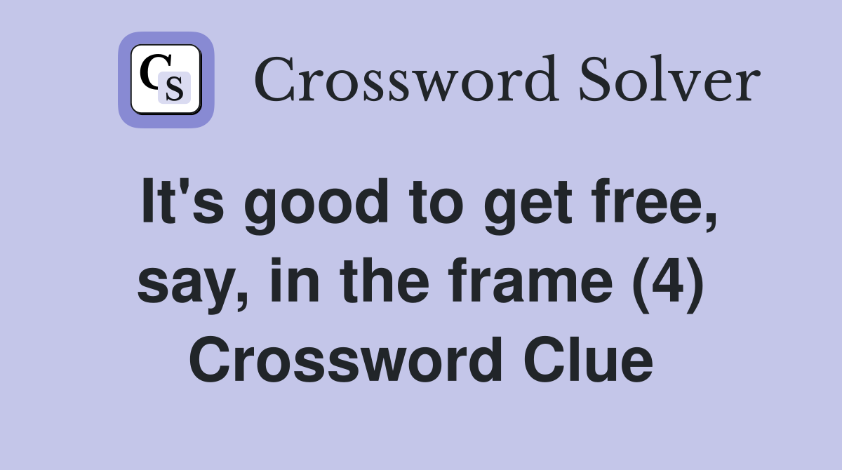 It's good to get free, say, in the frame (4) Crossword Clue