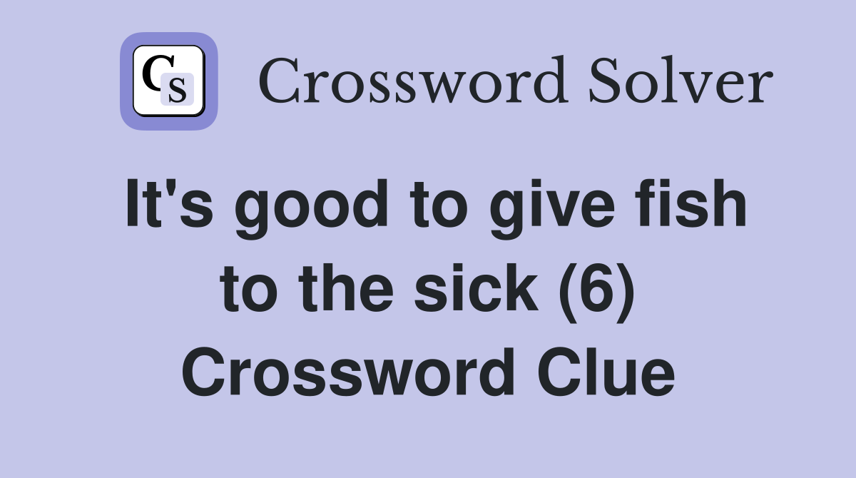 It's good to give fish to the sick (6) Crossword Clue