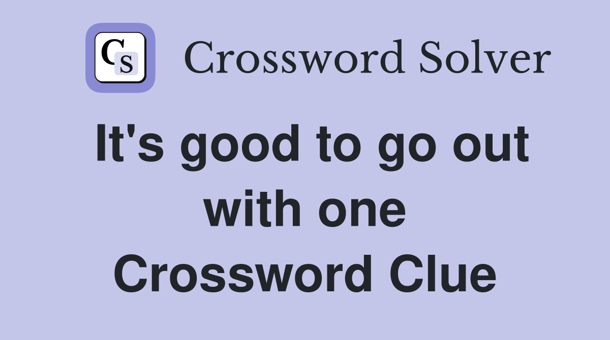 It's good to go out with one Crossword Clue