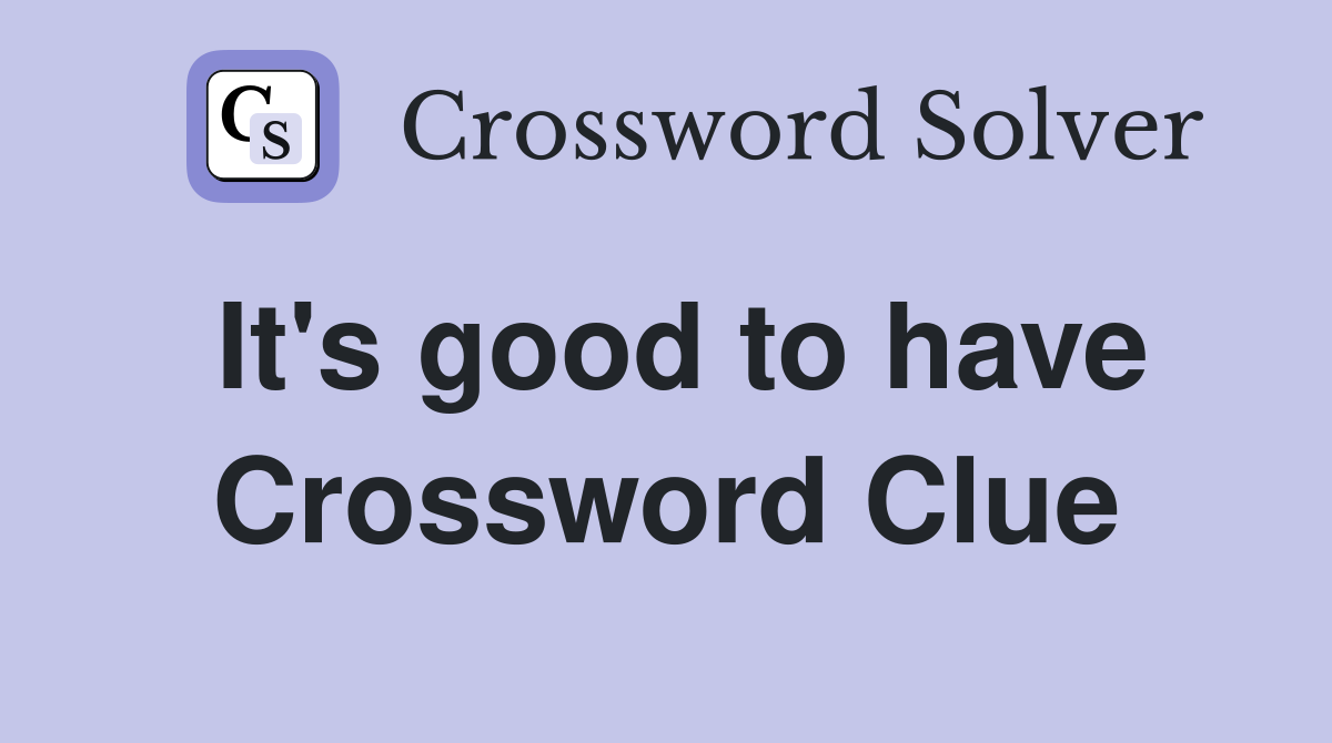 It's good to have Crossword Clue