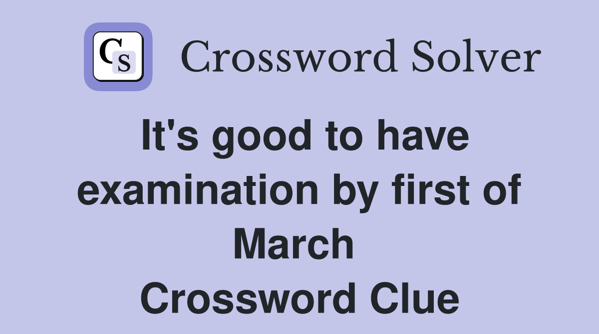 It's good to have examination by first of March  Crossword Clue