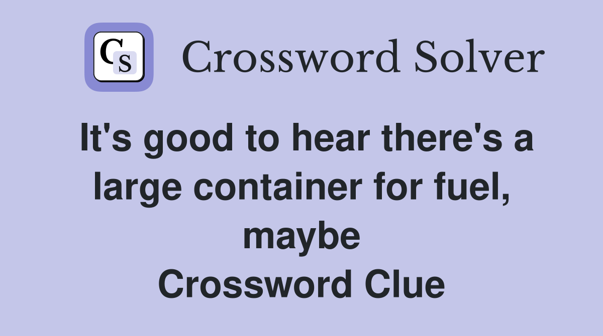 It's good to hear there's a large container for fuel, maybe Crossword Clue
