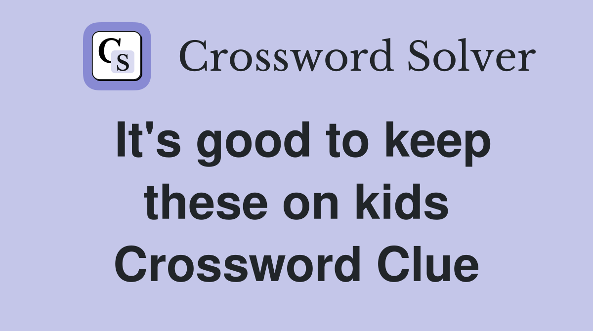 It's good to keep these on kids Crossword Clue