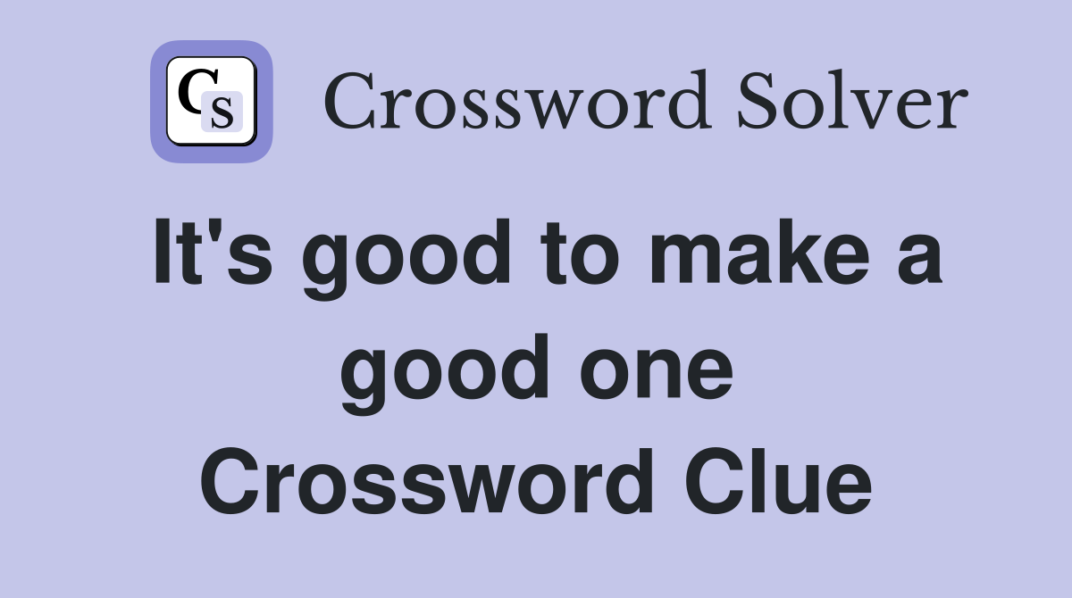 It's good to make a good one Crossword Clue