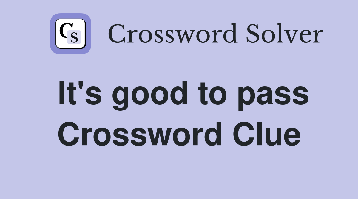 It's good to pass Crossword Clue