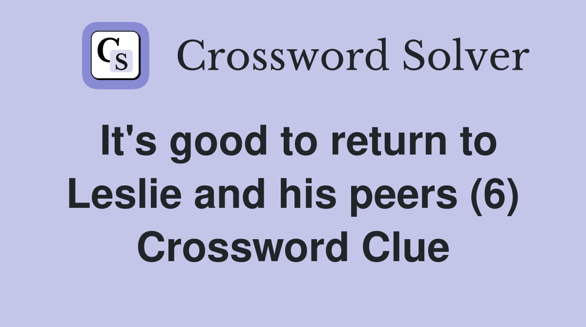 It's good to return to Leslie and his peers (6) Crossword Clue