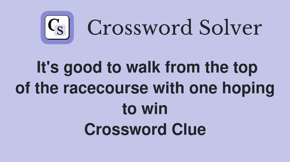 It's good to walk from the top of the racecourse with one hoping to win Crossword Clue