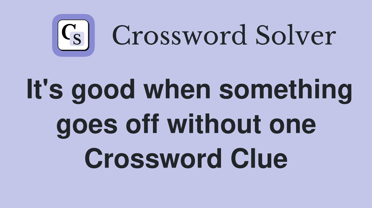 It's good when something goes off without one Crossword Clue